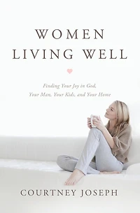 Women Living Well: Find Your Joy God, Man, Kids, and Home