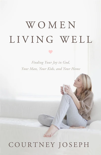 Women Living Well: Find Your Joy God, Man, Kids, and Home