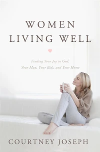 Women Living Well: Find Your Joy God, Man, Kids, and Home