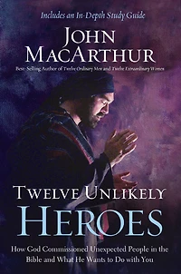 Twelve Unlikely Heroes: How God Commissioned Unexpected People the Bible and What He Wants to Do with You