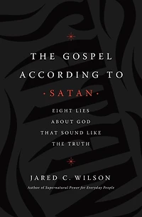 the Gospel According to Satan: Eight Lies about God that Sound Like Truth