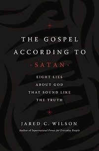 the Gospel According to Satan: Eight Lies about God that Sound Like Truth