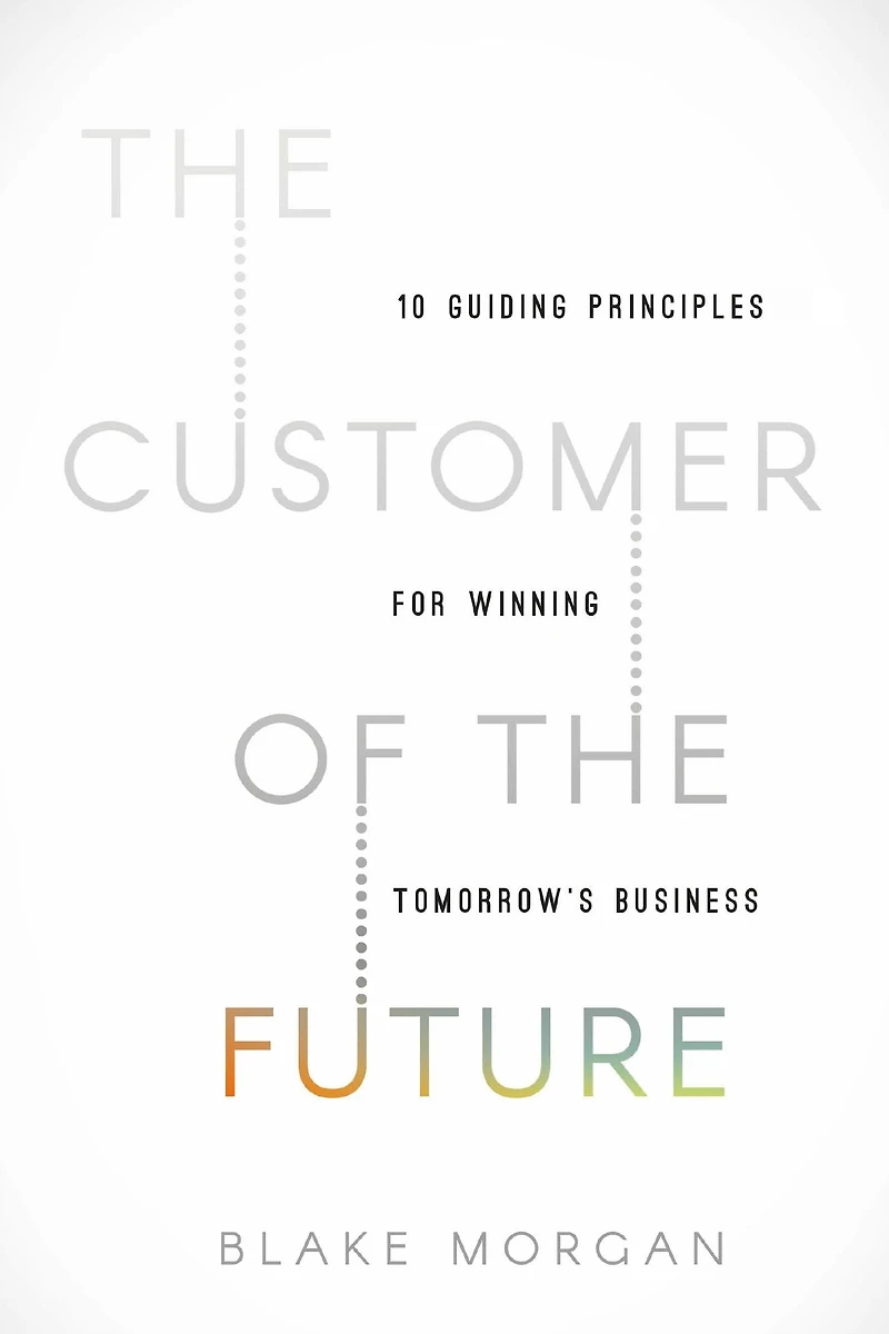 the Customer of Future: 10 Guiding Principles for Winning Tomorrow's Business