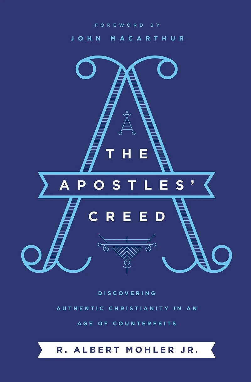 The Apostles' Creed: Discovering Authentic Christianity an Age of Counterfeits