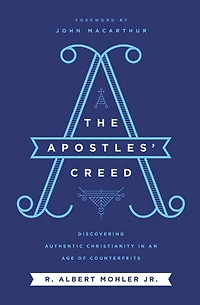 The Apostles' Creed: Discovering Authentic Christianity an Age of Counterfeits
