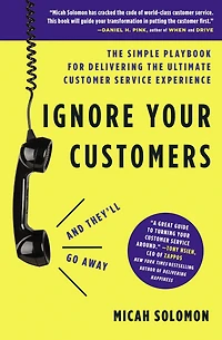 Ignore Your Customers (and They'll Go Away): the Simple Playbook for Delivering Ultimate Customer Service Experience