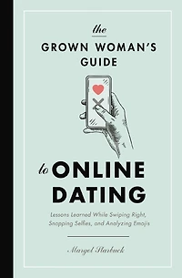 The Grown Woman's Guide to Online Dating: Lessons Learned While Swiping Right, Snapping Selfies, and Analyzing Emojis