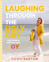 Laughing Through the Ugly Cry: ...and Finding Unstoppable Joy