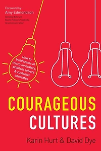 Courageous Cultures: How to Build Teams of Micro-Innovators, Problem Solvers, and Customer Advocates