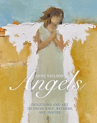 Anne Neilson's Angels: Devotions and Art to Encourage, Refresh, Inspire (A 40-Day Devotional)
