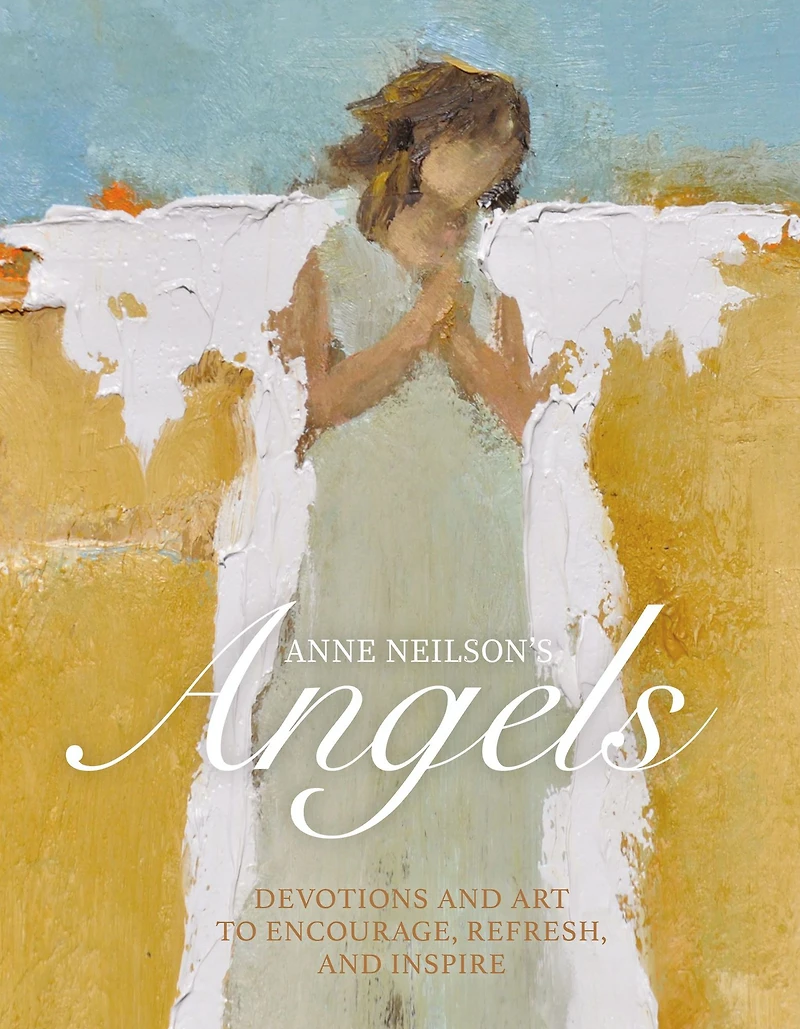 Anne Neilson's Angels: Devotions and Art to Encourage, Refresh, Inspire (A 40-Day Devotional)