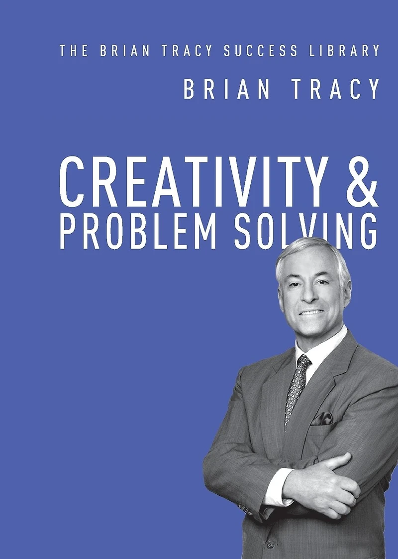 Creativity and Problem Solving (The Brian Tracy Success Library)