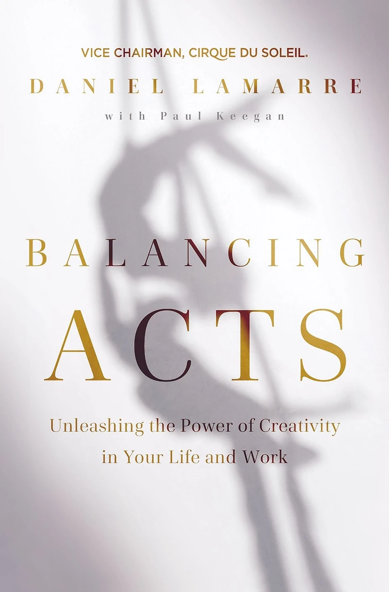 Balancing Acts: Unleashing the Power of Creativity Your Life and Work