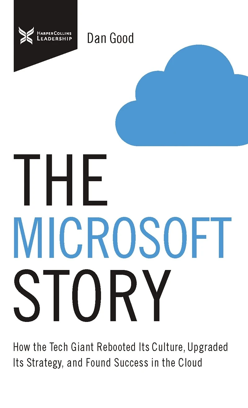 the Microsoft Story: How Tech Giant Rebooted Its Culture, Upgraded Strategy, and Found Success Cloud