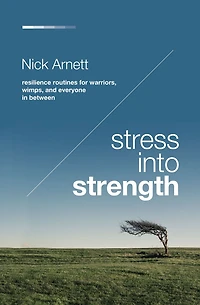 Stress Into Strength: Resilience Routines for Warriors, Wimps, and Everyone Between