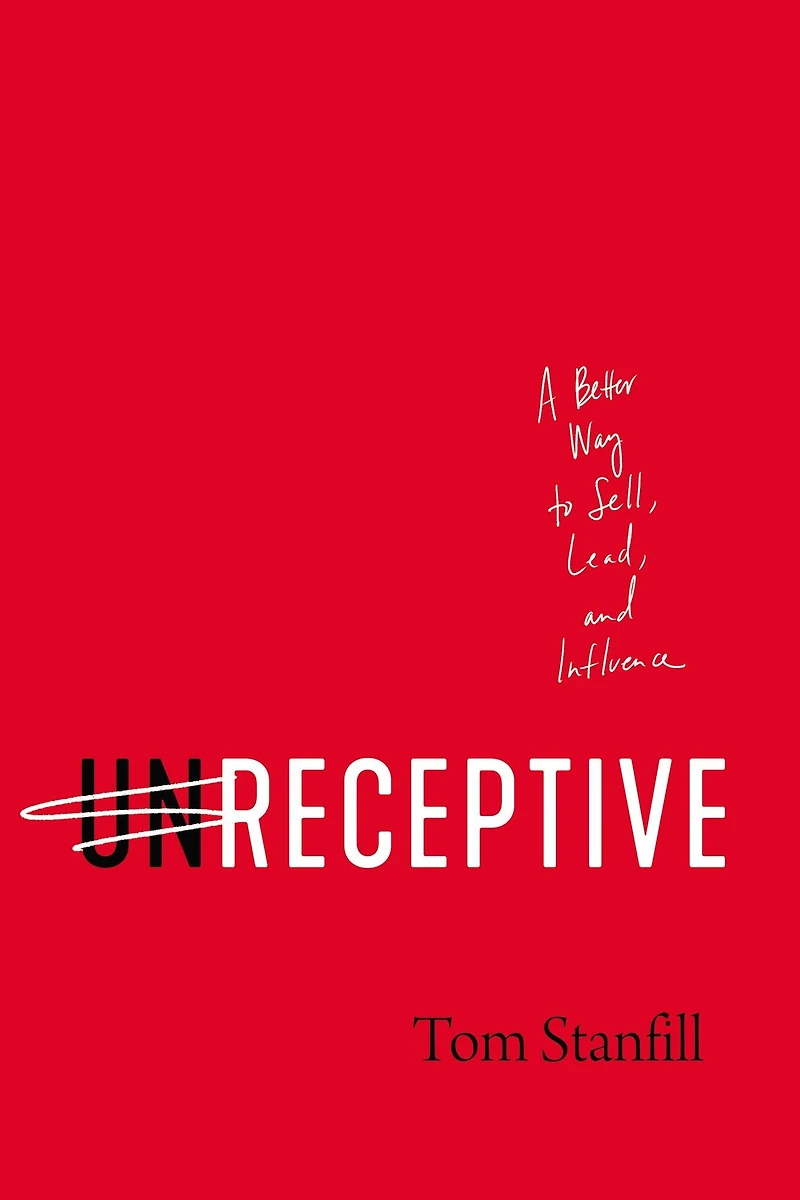 unReceptive: A Better Way to Sell, Lead, and Influence