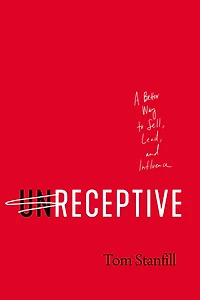 unReceptive: A Better Way to Sell, Lead, and Influence