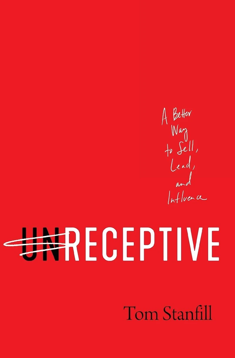 unReceptive: A Better Way to Sell, Lead, and Influence