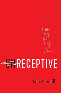 unReceptive: A Better Way to Sell, Lead, and Influence