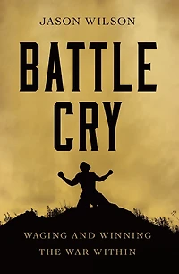 Battle Cry: Waging and Winning the War Within