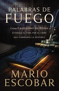 Palabras de fuego: Cómo Casiodoro Reina entregó su vida por el libro que cambiaría la historia