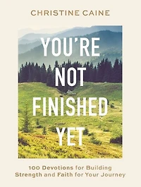 You're Not Finished Yet: 100 Devotions for Building Strength and Faith Your Journey
