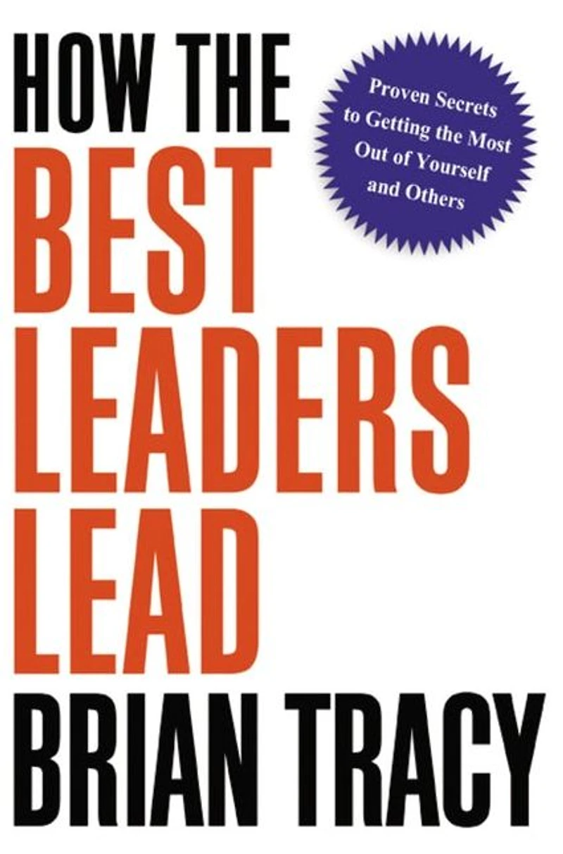 How the Best Leaders Lead: Proven Secrets to Getting Most Out of Yourself and Others