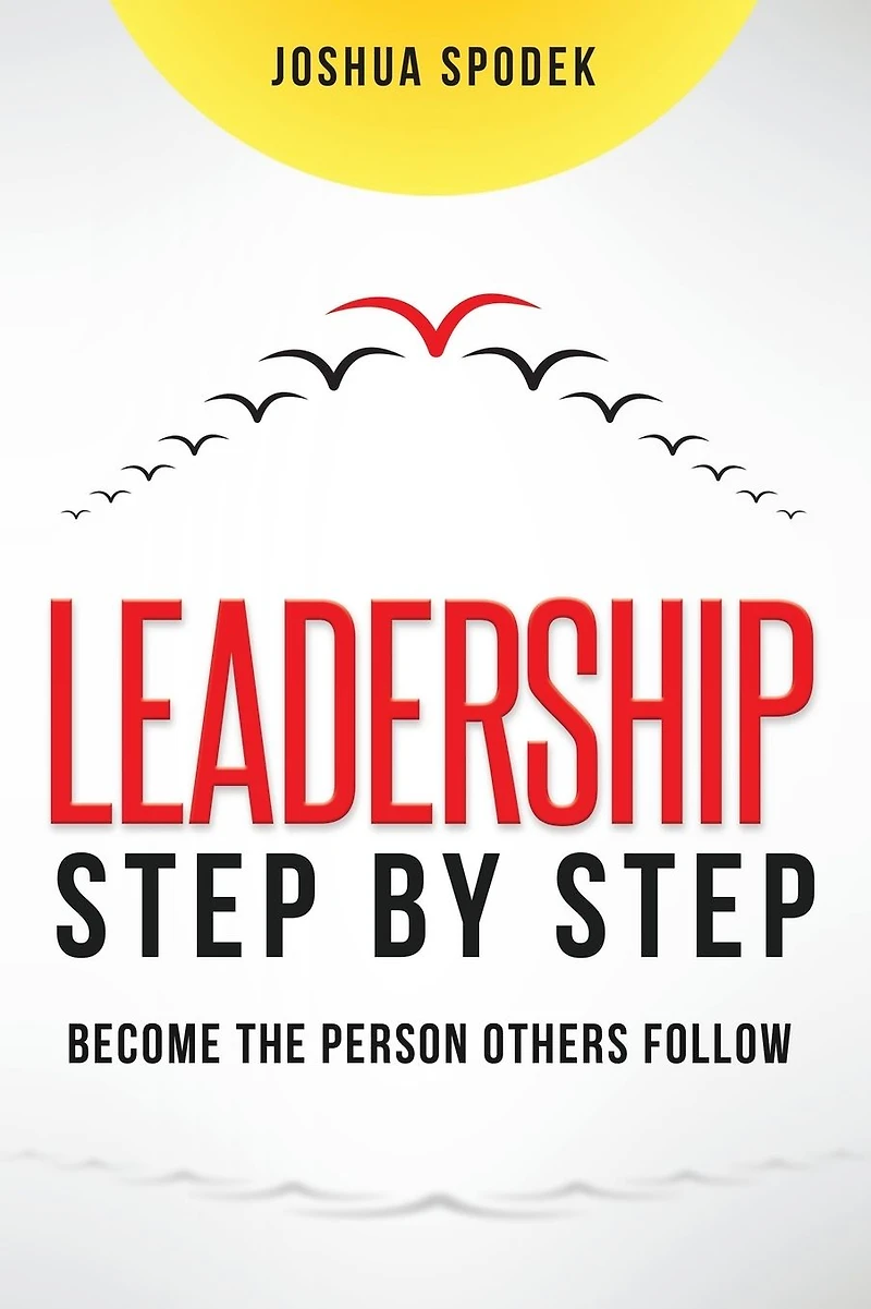 Leadership Step by Step: Become the Person Others Follow