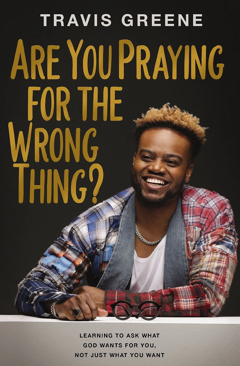 Are You Praying for the Wrong Thing?: Learning to Ask What God Wants You, Not Just Want