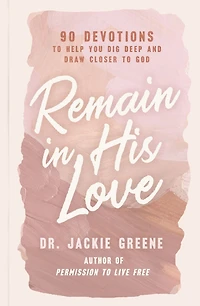 Remain His Love: 90 Devotions to Help You Dig Deep and Draw Closer God (A 90-Day Devotional)