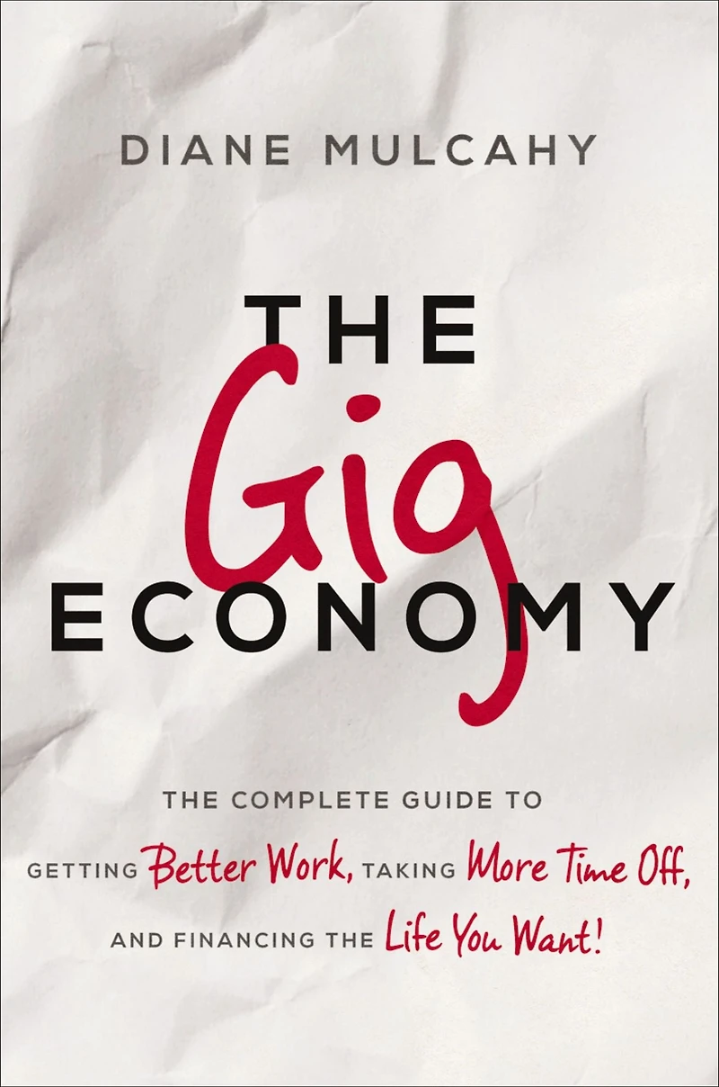 the Gig Economy: Complete Guide to Getting Better Work, Taking More Time Off, and Financing Life You Want