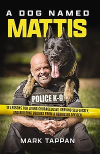 a Dog Named Mattis: 12 Lessons for Living Courageously, Serving Selflessly, and Building Bridges from Heroic K9 Officer (Perfect Lovers People Law Enforcement)