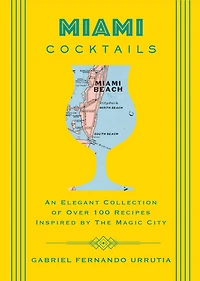Miami Cocktails: An Elegant Collection of over 100 Recipes Inspired by the Magic City