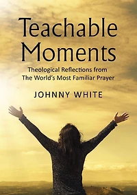 Teachable Moments: Theological Reflections from The World's Most Familiar Prayer