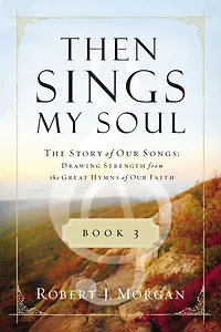 Then Sings My Soul Book 3: the Story of Our Songs: Drawing Strength from Great Hymns Faith
