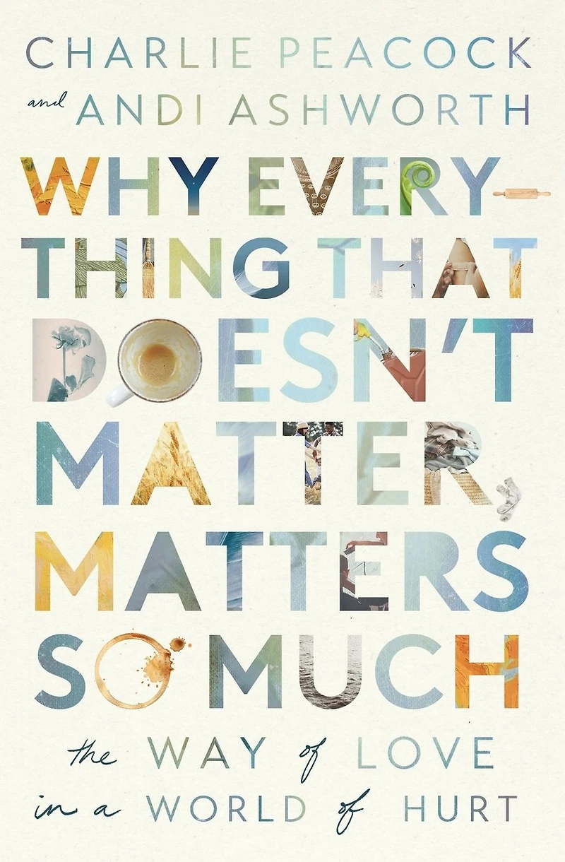 Why Everything That Doesn't Matter, Matters So Much: The Way of Love a World Hurt