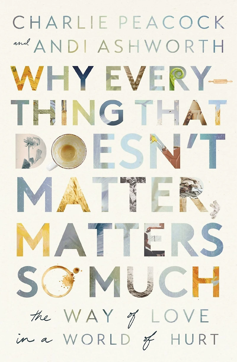 Why Everything That Doesn't Matter, Matters So Much: The Way of Love a World Hurt