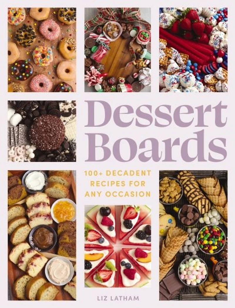 Dessert Boards: 100+ Decadent Recipes for Any Occasion