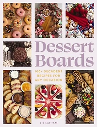 Dessert Boards: 100+ Decadent Recipes for Any Occasion