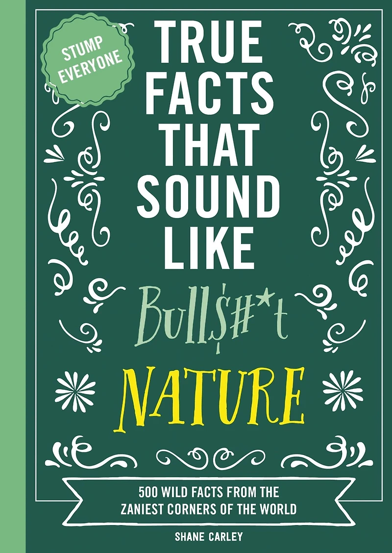 True Facts That Sound Like Bull$#*t: Nature: 500 Wild from the Zaniest Corners of World