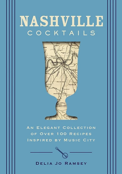 Nashville Cocktails: An Elegant Collection of Over 100 Recipes Inspired by Music City