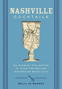 Nashville Cocktails: An Elegant Collection of Over 100 Recipes Inspired by Music City