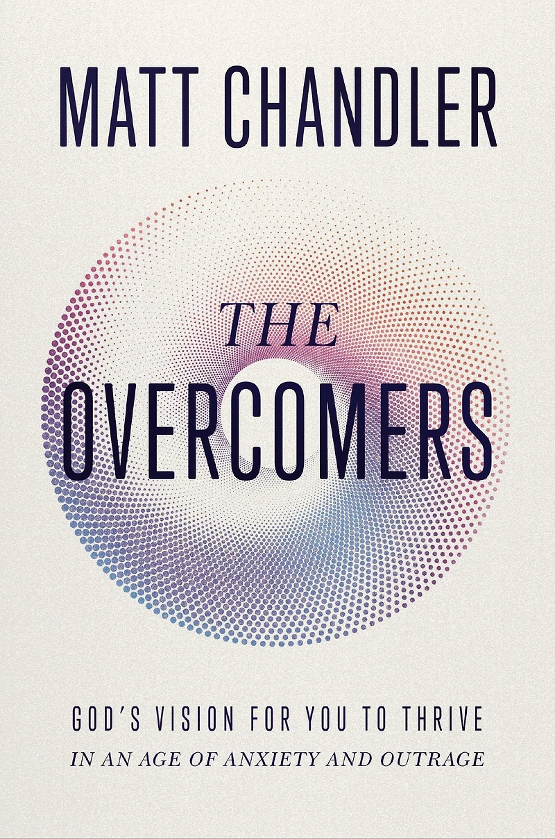 The Overcomers: God's Vision for You to Thrive an Age of Anxiety and Outrage