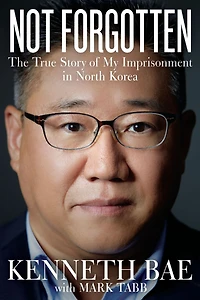 Not Forgotten: The True Story of My Imprisonment North Korea