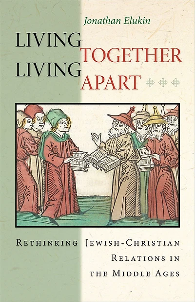 Living Together, Apart: Rethinking Jewish-Christian Relations the Middle Ages