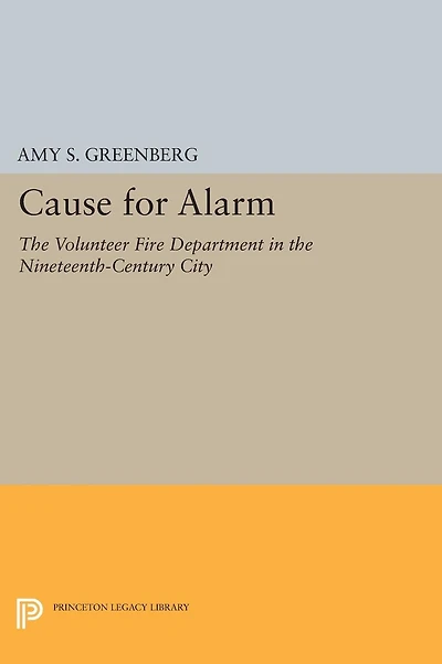 Cause for Alarm: the Volunteer Fire Department Nineteenth-Century City