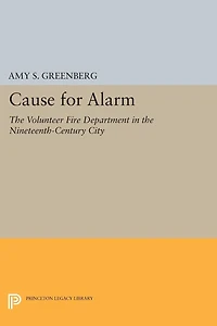 Cause for Alarm: the Volunteer Fire Department Nineteenth-Century City