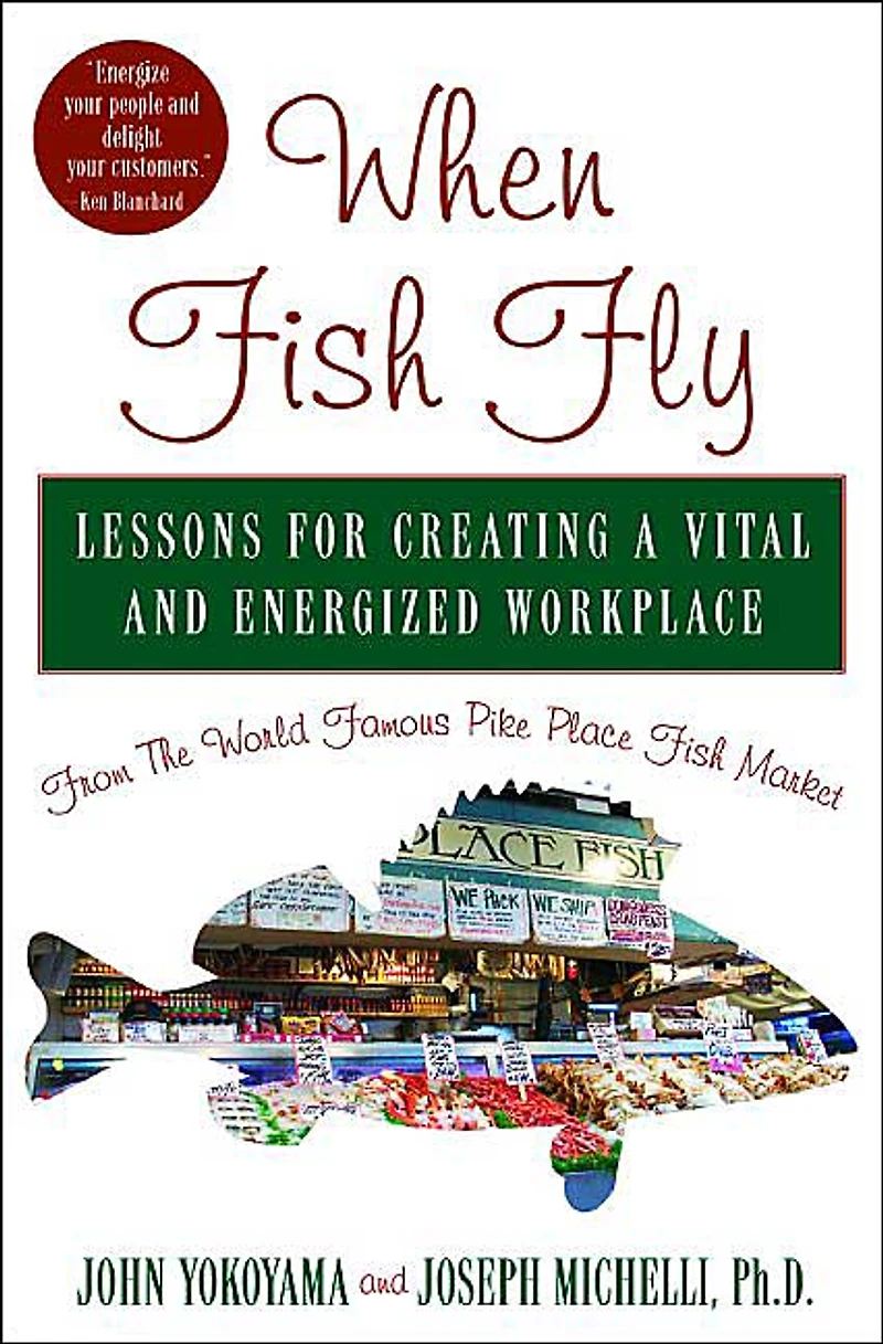 When Fish Fly: Lessons for Creating a Vital and Energized Workplace from the World Famous Pike Place Market