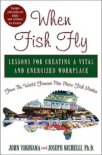 When Fish Fly: Lessons for Creating a Vital and Energized Workplace from the World Famous Pike Place Market