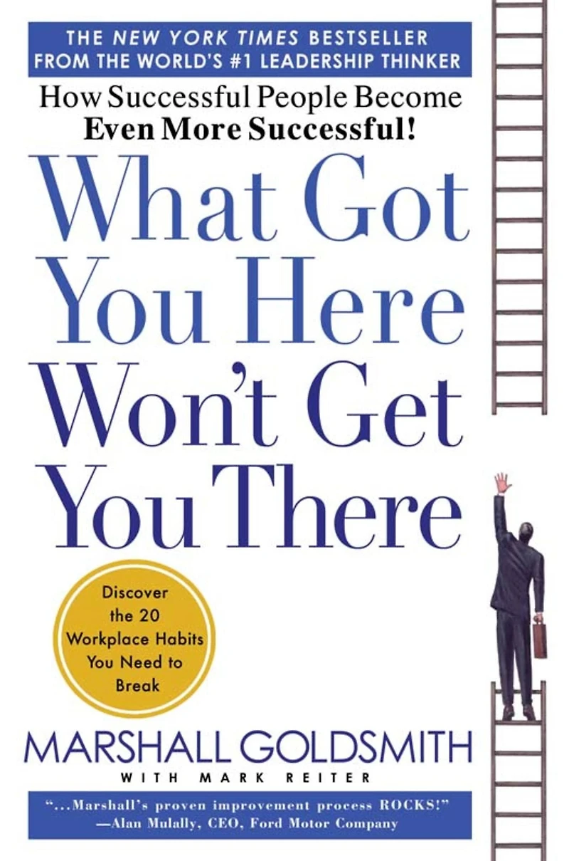 What Got You Here Won't Get There: How Successful People Become Even More